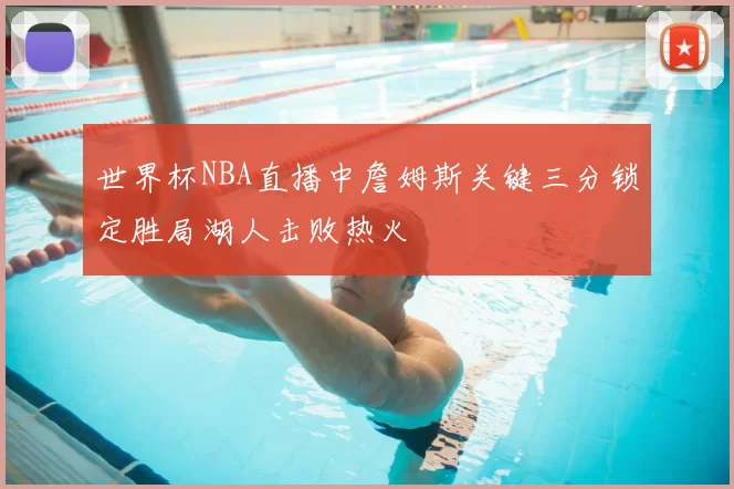 世界杯NBA直播中詹姆斯关键三分锁定胜局湖人击败热火