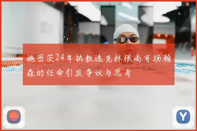 施密茨24年执教选克林根尚可杨瀚森的任命引发争议与思考