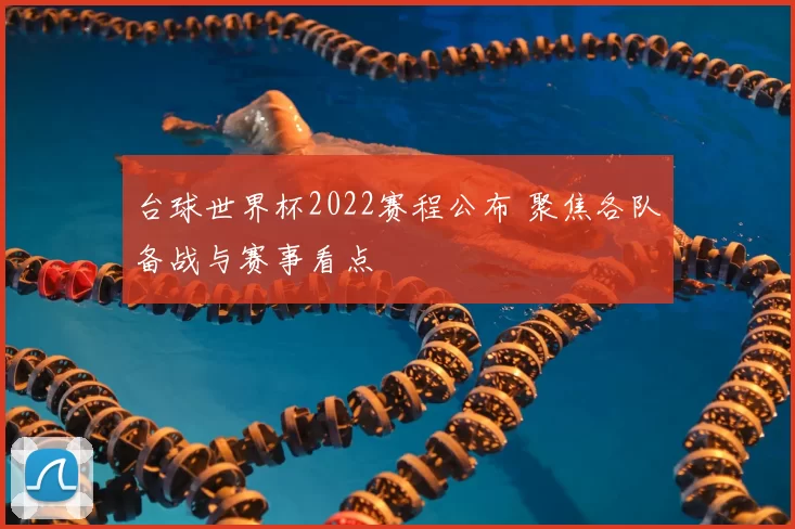 台球世界杯2022赛程公布 聚焦各队备战与赛事看点