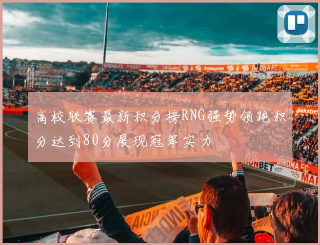 高校联赛最新积分榜RNG强势领跑积分达到80分展现冠军实力