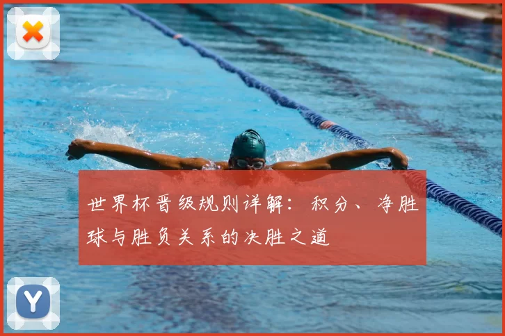 世界杯晋级规则详解：积分、净胜球与胜负关系的决胜之道