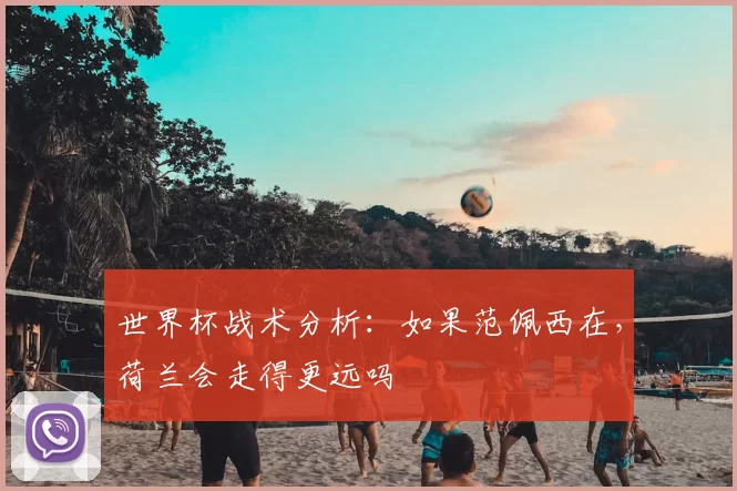 世界杯战术分析：如果范佩西在，荷兰会走得更远吗