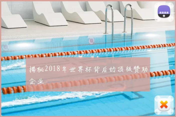 揭秘2018年世界杯背后的顶级赞助企业