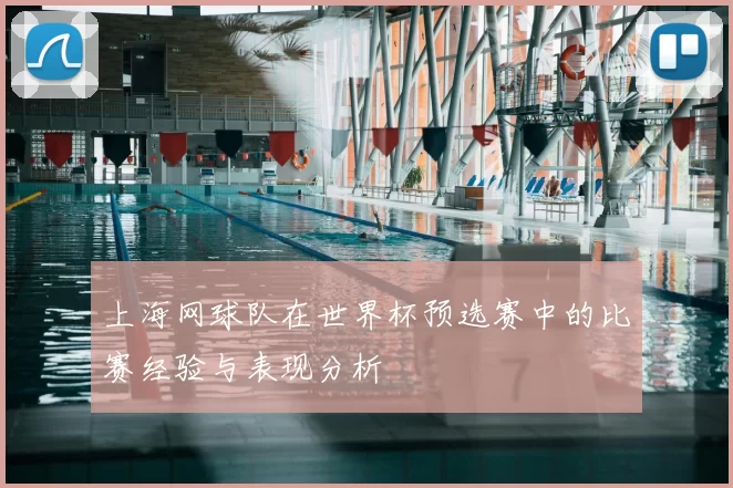 上海网球队在世界杯预选赛中的比赛经验与表现分析