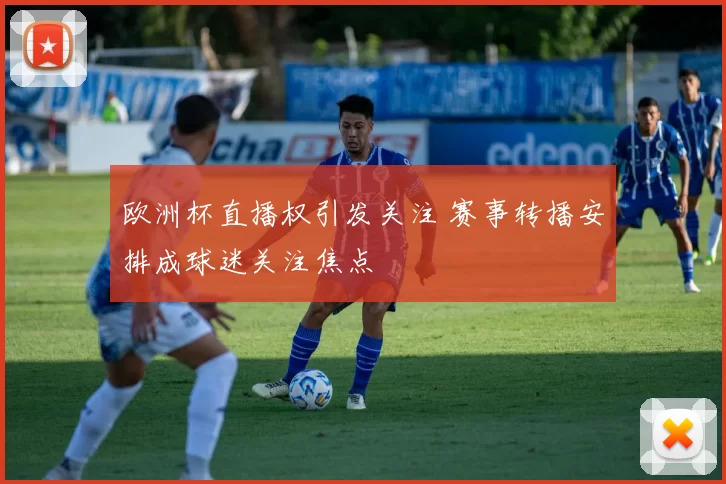 欧洲杯直播权引发关注 赛事转播安排成球迷关注焦点