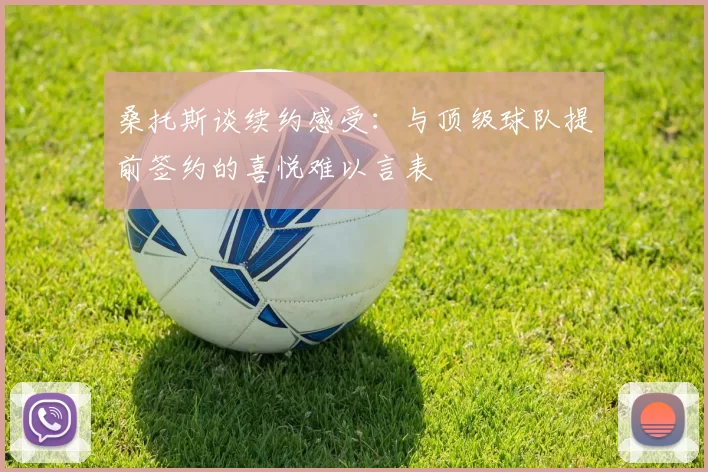 桑托斯谈续约感受：与顶级球队提前签约的喜悦难以言表