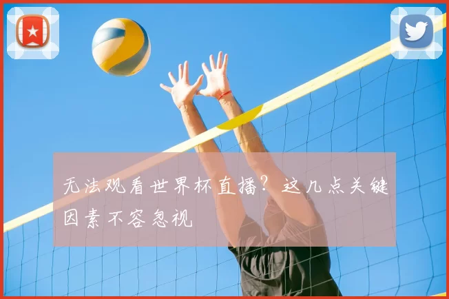 无法观看世界杯直播?这几点关键因素不容忽视