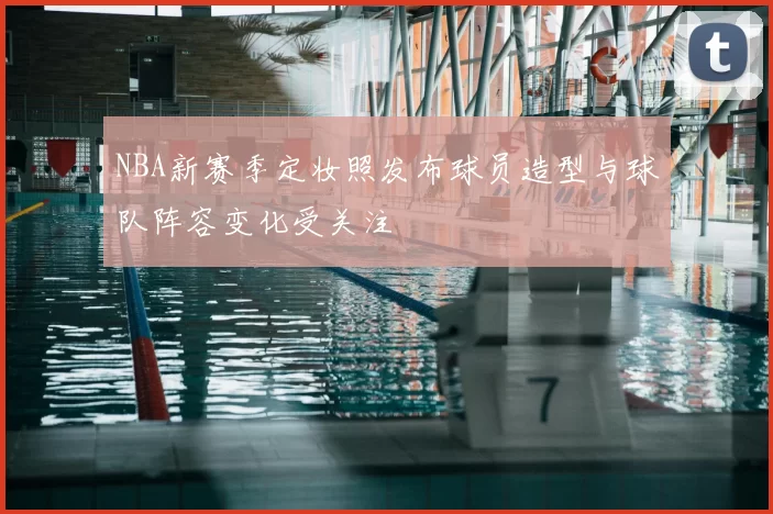 NBA新赛季定妆照发布球员造型与球队阵容变化受关注