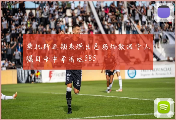 桑托斯近期表现出色场均数据令人瞩目命中率高达585