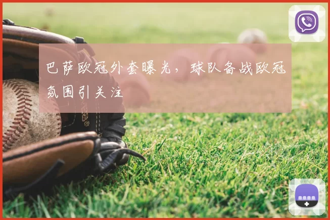巴萨欧冠外套曝光,球队备战欧冠氛围引关注