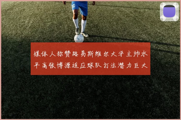 媒体人称赞路易斯维尔大学主帅水平高张博源适应球队打法潜力巨大