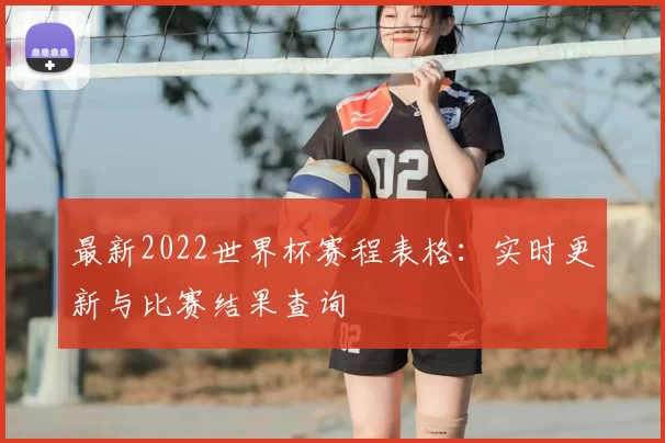 最新2022世界杯赛程表格:实时更新与比赛结果查询