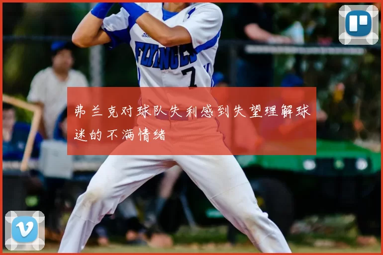 弗兰克对球队失利感到失望理解球迷的不满情绪