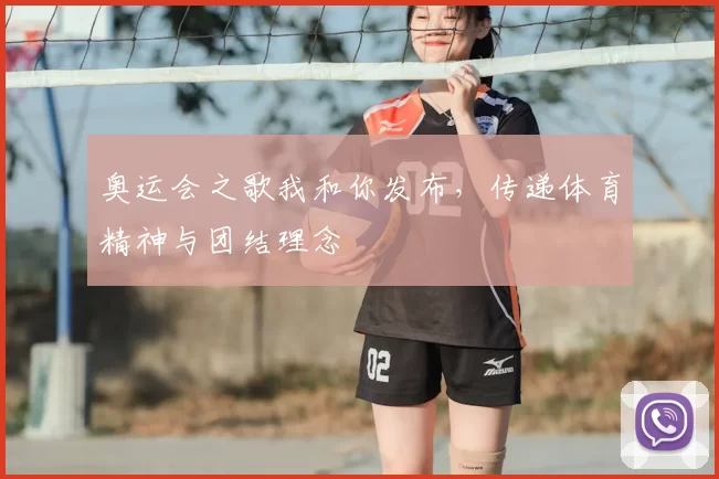 奥运会之歌我和你发布,传递体育精神与团结理念