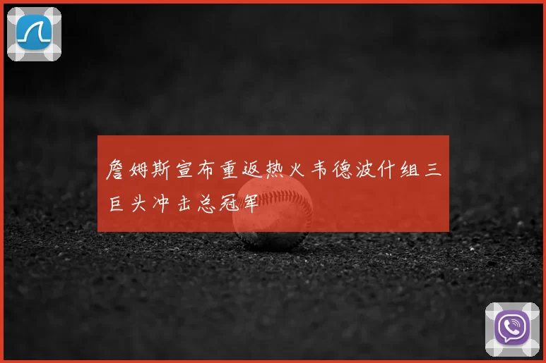 詹姆斯宣布重返热火韦德波什组三巨头冲击总冠军