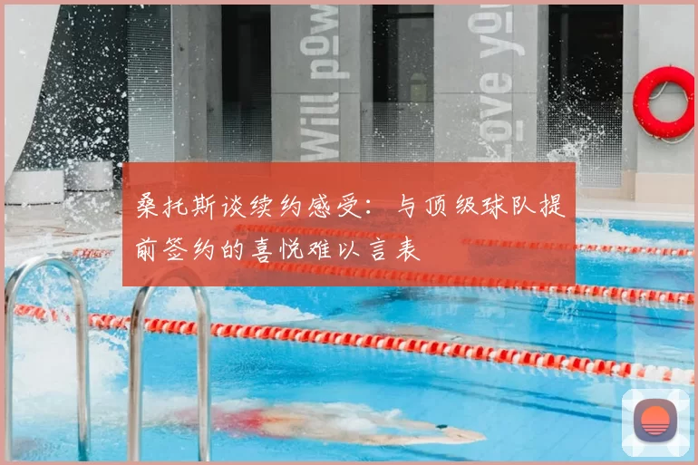 桑托斯谈续约感受：与顶级球队提前签约的喜悦难以言表