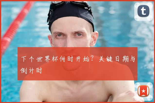 下个世界杯何时开始?关键日期与倒计时