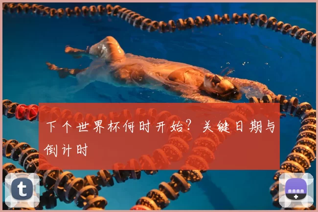 下个世界杯何时开始?关键日期与倒计时