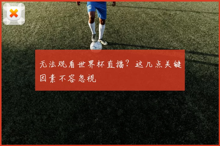 无法观看世界杯直播?这几点关键因素不容忽视