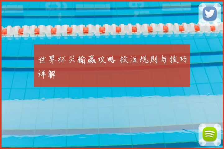世界杯买输赢攻略 投注规则与技巧详解