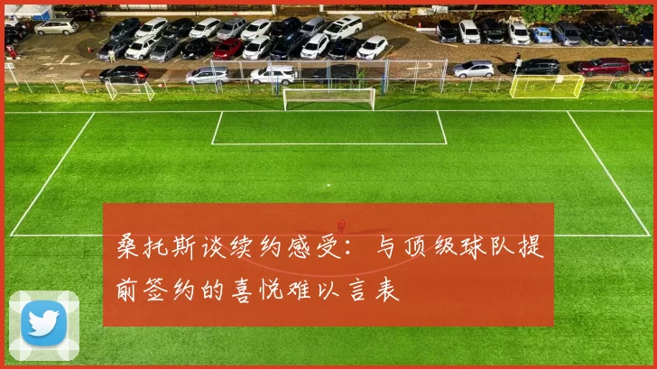 桑托斯谈续约感受：与顶级球队提前签约的喜悦难以言表