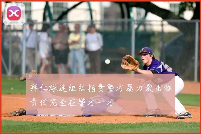 拜仁球迷组织指责警方暴力袭击称责任完全在警方一方