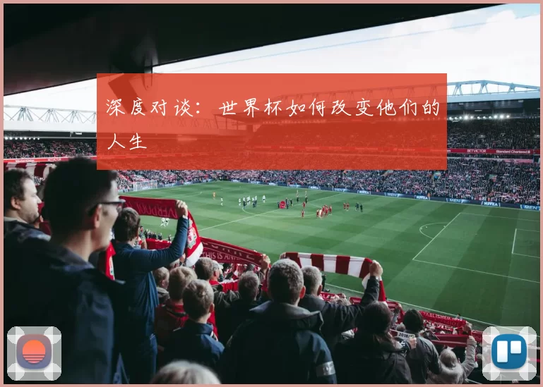 深度对谈:世界杯如何改变他们的人生
