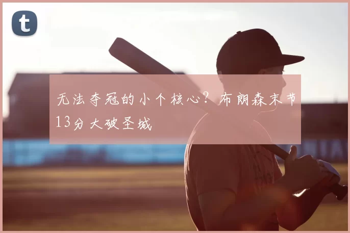 无法夺冠的小个核心?布朗森末节13分大破圣城