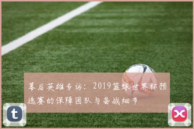 幕后英雄专访：2019篮球世界杯预选赛的保障团队与备战细节
