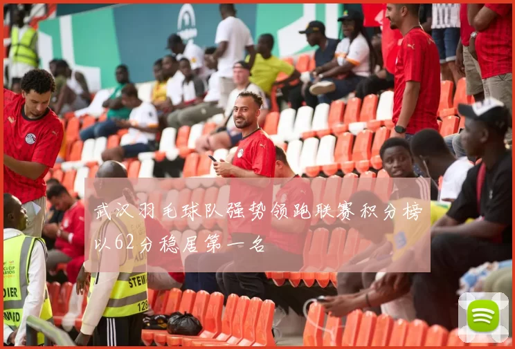 武汉羽毛球队强势领跑联赛积分榜以62分稳居第一名