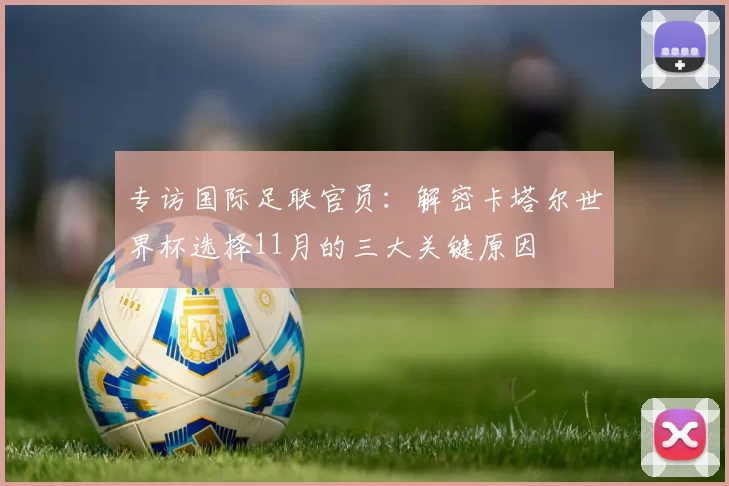专访国际足联官员：解密卡塔尔世界杯选择11月的三大关键原因
