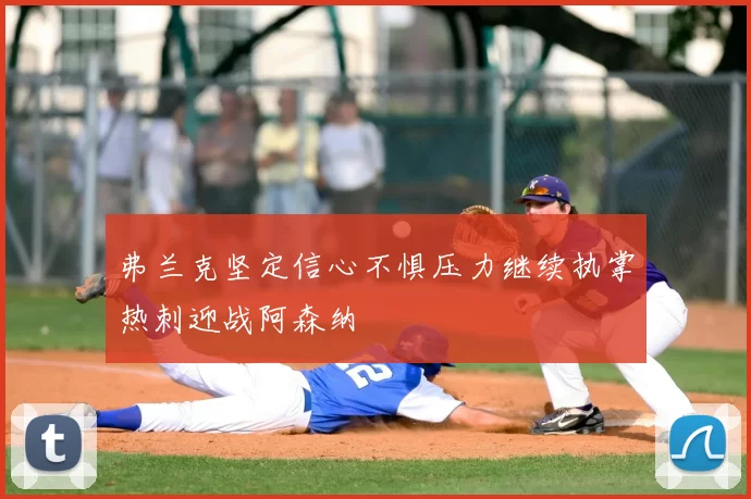 弗兰克坚定信心不惧压力继续执掌热刺迎战阿森纳