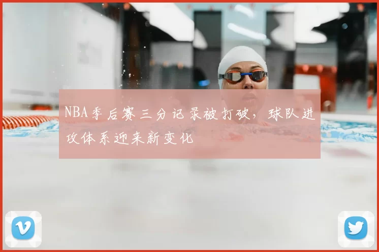 NBA季后赛三分记录被打破,球队进攻体系迎来新变化