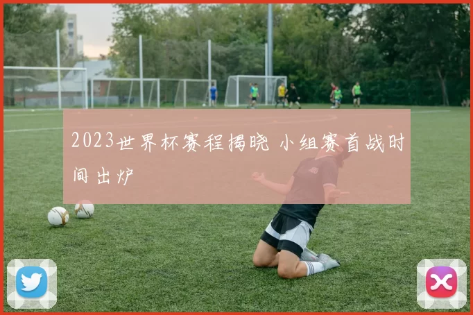 2023世界杯赛程揭晓 小组赛首战时间出炉