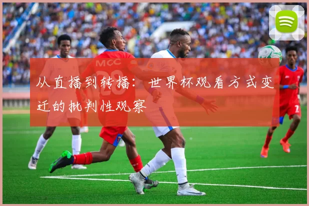 从直播到转播:世界杯观看方式变迁的批判性观察