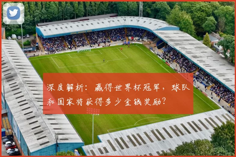 深度解析:赢得世界杯冠军,球队和国家将获得多少金钱奖励?