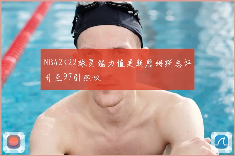 NBA2K22球员能力值更新詹姆斯总评升至97引热议