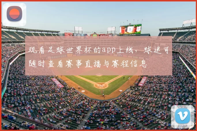观看足球世界杯的app上线,球迷可随时查看赛事直播与赛程信息