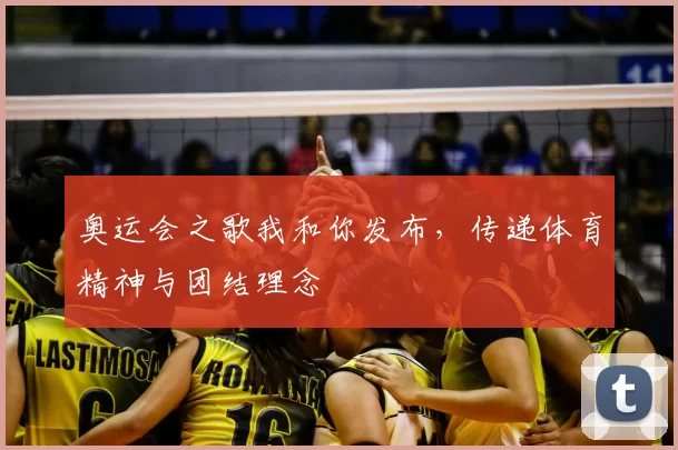 奥运会之歌我和你发布,传递体育精神与团结理念