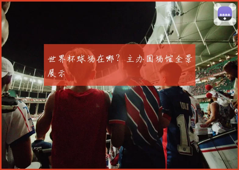 世界杯球场在哪?主办国场馆全景展示