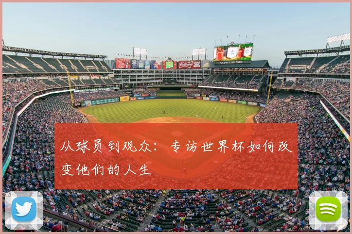 从球员到观众:专访世界杯如何改变他们的人生
