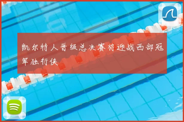 凯尔特人晋级总决赛将迎战西部冠军独行侠