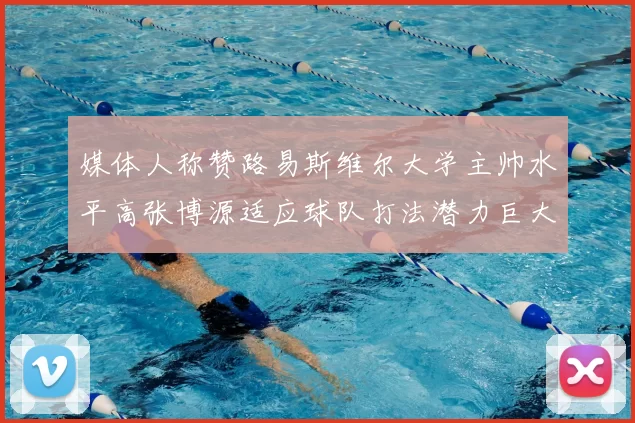 媒体人称赞路易斯维尔大学主帅水平高张博源适应球队打法潜力巨大