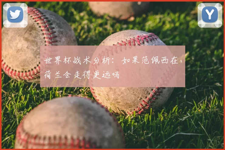 世界杯战术分析：如果范佩西在，荷兰会走得更远吗