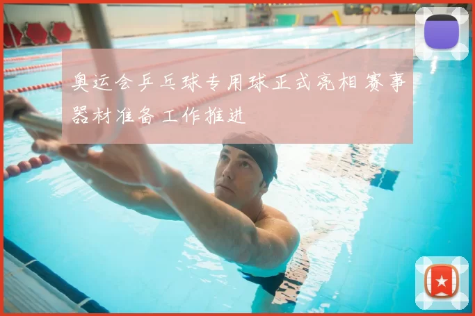 奥运会乒乓球专用球正式亮相 赛事器材准备工作推进