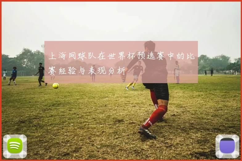 上海网球队在世界杯预选赛中的比赛经验与表现分析