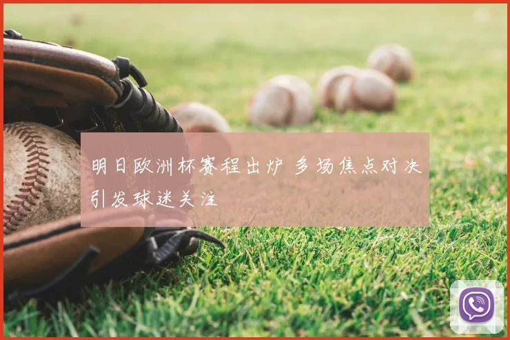 明日欧洲杯赛程出炉 多场焦点对决引发球迷关注