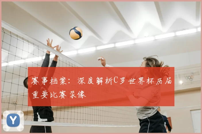 赛事档案：深度解析C罗世界杯历届重要比赛录像