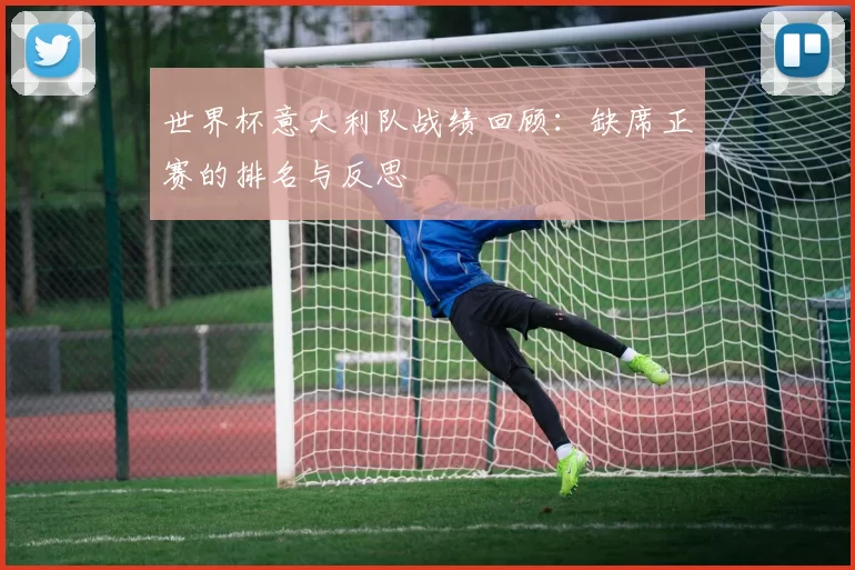 世界杯意大利队战绩回顾：缺席正赛的排名与反思