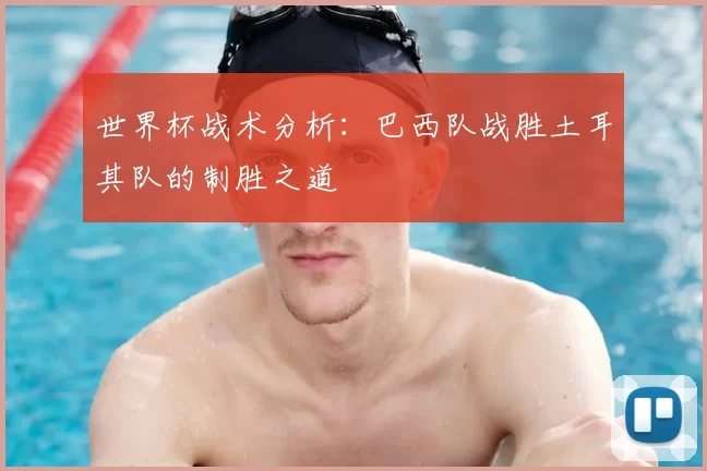 世界杯战术分析:巴西队战胜土耳其队的制胜之道
